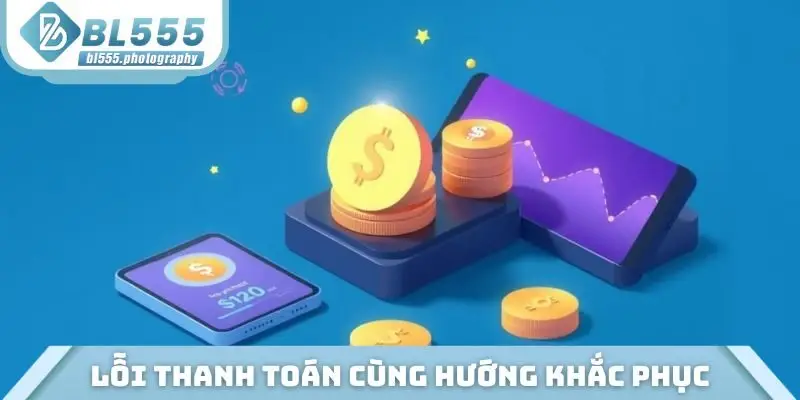 Các lỗi thanh toán dễ gặp cùng hướng khắc phục