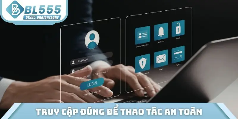 Truy cập đúng để thao tác an toàn